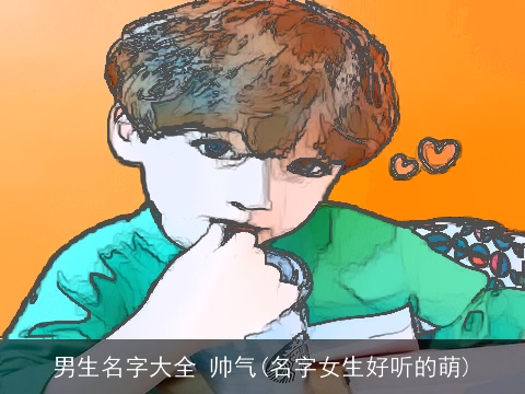 男生名字大全 帅气(名字女生好听的萌)