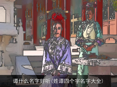 谭什么名字好听(姓谭四个字名字大全)