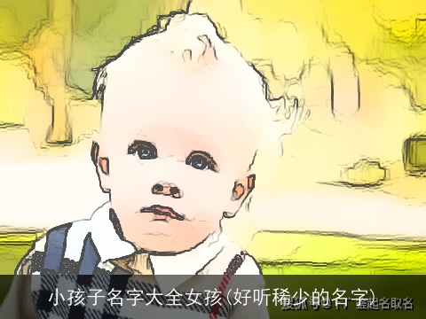 小孩子名字大全女孩(好听稀少的名字)