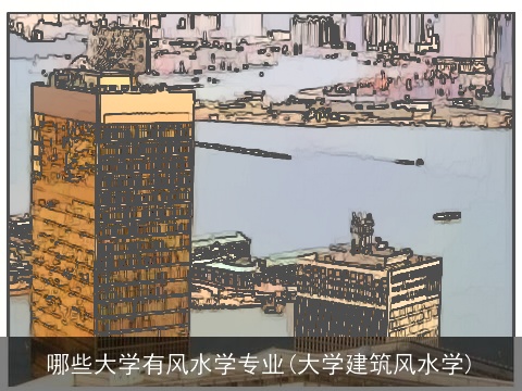 哪些大学有风水学专业(大学建筑风水学)