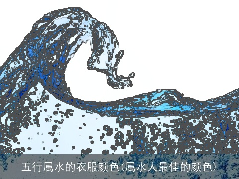 五行属水的衣服颜色(属水人最佳的颜色)