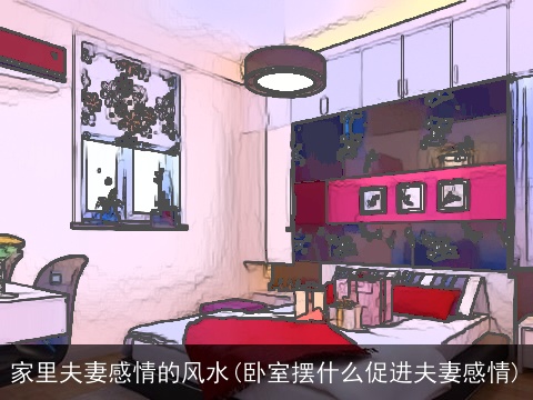 家里夫妻感情的风水(卧室摆什么促进夫妻感情)