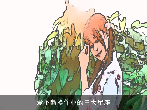 爱不断换作业的三大星座