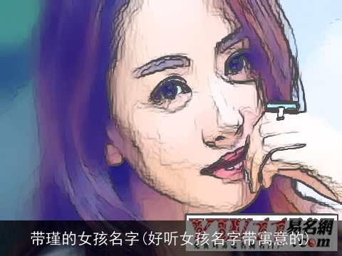 带瑾的女孩名字(好听女孩名字带寓意的)