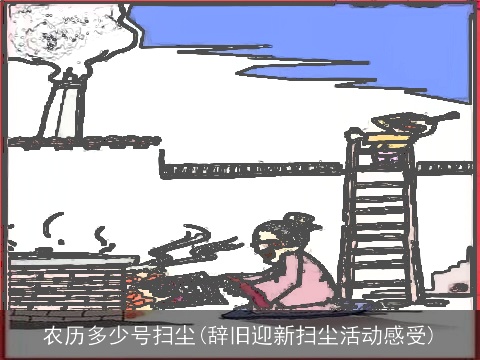 农历多少号扫尘(辞旧迎新扫尘活动感受)