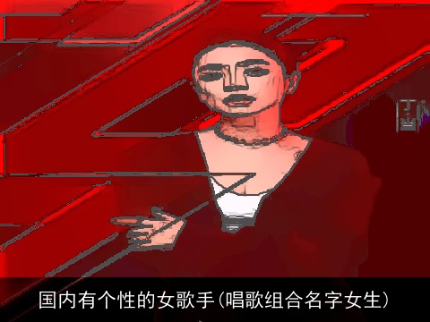 国内有个性的女歌手(唱歌组合名字女生)
