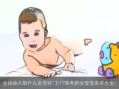 女孩缺火取什么名字好(五行缺木的女宝宝名字大全)