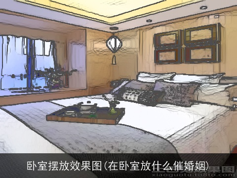 卧室摆放效果图(在卧室放什么催婚姻)