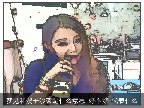 梦见和嫂子吵架是什么意思,好不好,代表什么