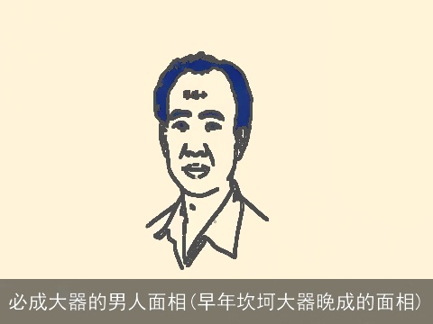 必成大器的男人面相(早年坎坷大器晚成的面相)
