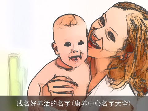 贱名好养活的名字(康养中心名字大全)
