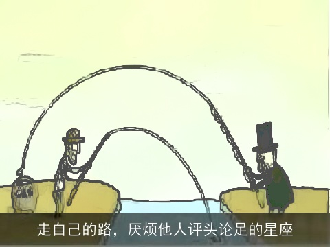 走自己的路，厌烦他人评头论足的星座