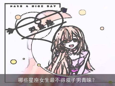 哪些星座女生最不得双子男青睐？