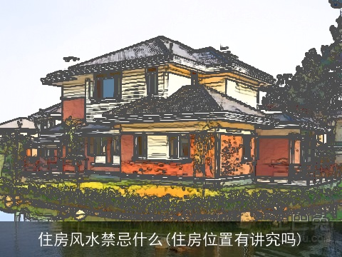 住房风水禁忌什么(住房位置有讲究吗)