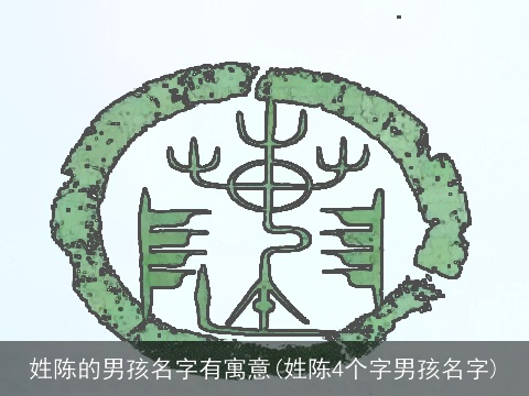 姓陈的男孩名字有寓意(姓陈4个字男孩名字)