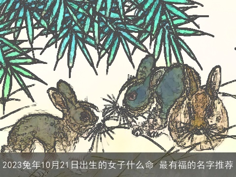 2023兔年10月21日出生的女子什么命 最有福的名字推荐