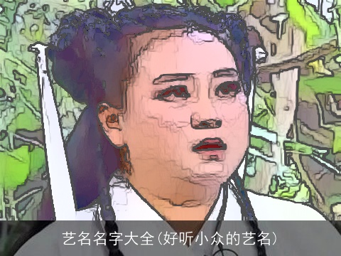 艺名名字大全(好听小众的艺名)