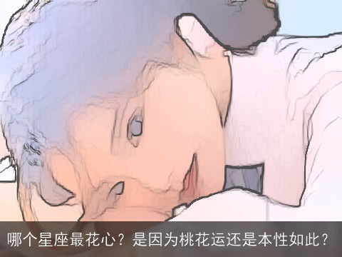 哪个星座最花心？是因为桃花运还是本性如此？
