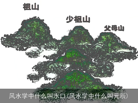 风水学中什么叫水口(风水学中什么叫元辰)