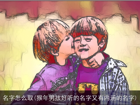 名字怎么取(猴年男孩好听的名字又有内涵的名字)