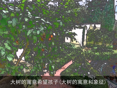 大树的寓意希望孩子(大树的寓意和象征)