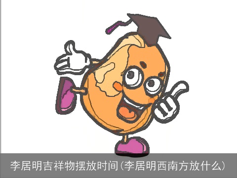 李居明吉祥物摆放时间(李居明西南方放什么)