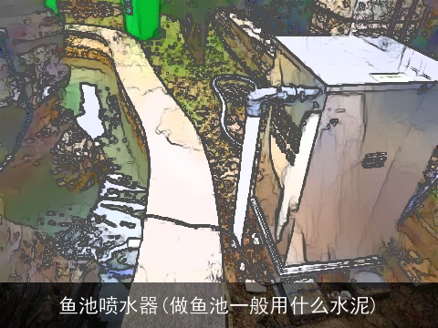 鱼池喷水器(做鱼池一般用什么水泥)