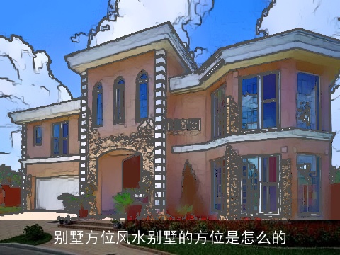 别墅方位风水别墅的方位是怎么的