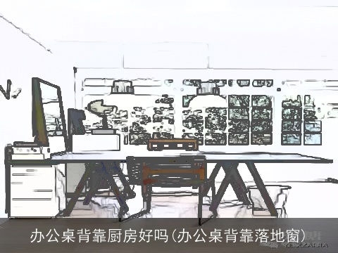 办公桌背靠厨房好吗(办公桌背靠落地窗)