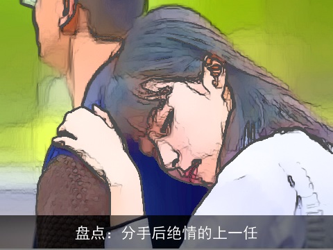 盘点：分手后绝情的上一任