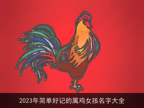 2023年简单好记的属鸡女孩名字大全