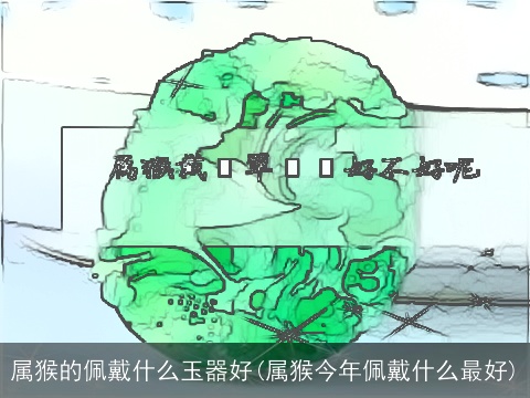 属猴的佩戴什么玉器好(属猴今年佩戴什么最好)