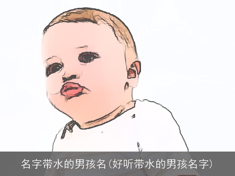 名字带水的男孩名(好听带水的男孩名字)