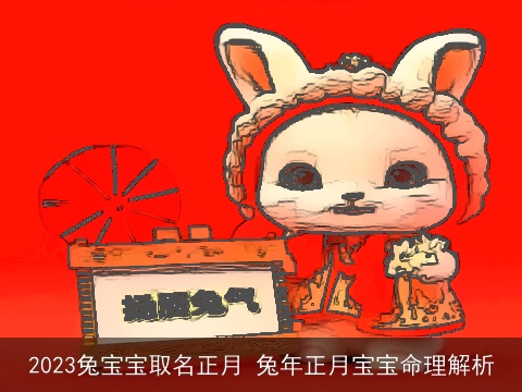 2023兔宝宝取名正月 兔年正月宝宝命理解析