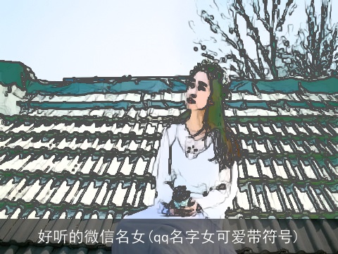 好听的微信名女(qq名字女可爱带符号)
