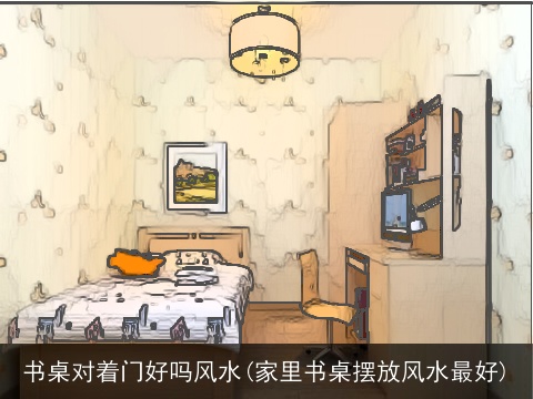 书桌对着门好吗风水(家里书桌摆放风水最好)