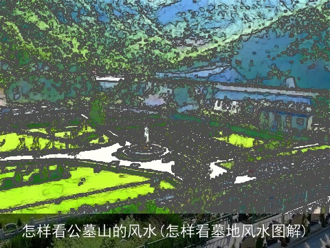 怎样看公墓山的风水(怎样看墓地风水图解)