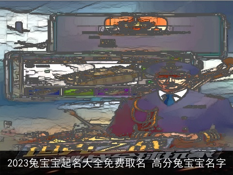 2023兔宝宝起名大全免费取名 高分兔宝宝名字