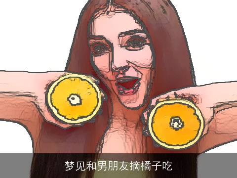 梦见和男朋友摘橘子吃