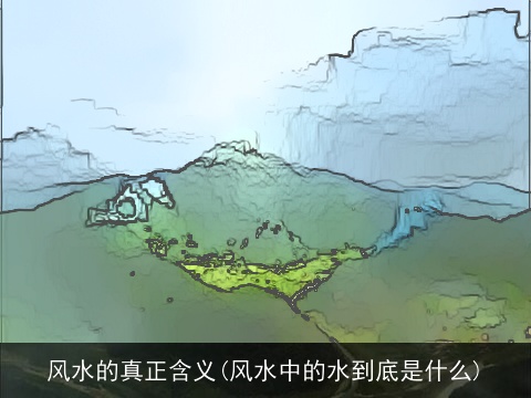 风水的真正含义(风水中的水到底是什么)