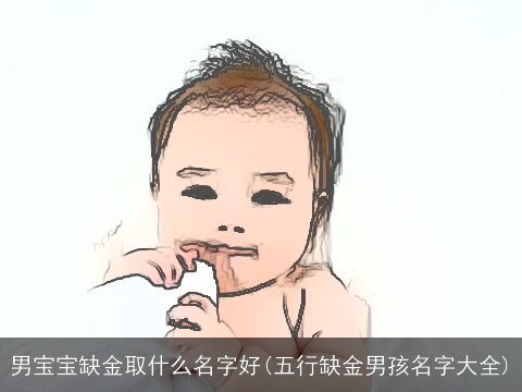 男宝宝缺金取什么名字好(五行缺金男孩名字大全)