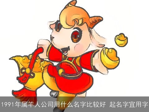 1991年属羊人公司用什么名字比较好 起名字宜用字