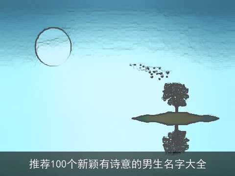 推荐100个新颖有诗意的男生名字大全