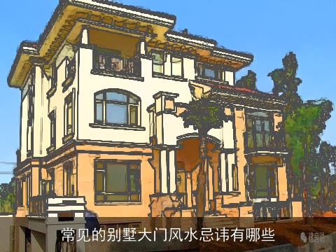 常见的别墅大门风水忌讳有哪些