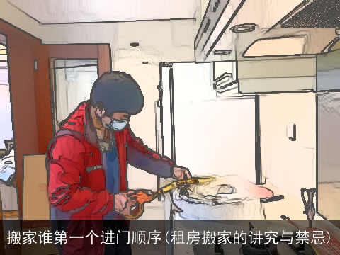 搬家谁第一个进门顺序(租房搬家的讲究与禁忌)