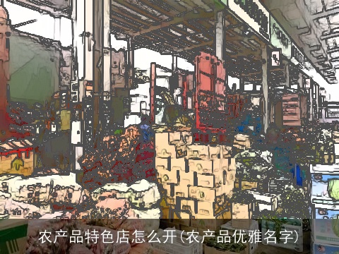 农产品特色店怎么开(农产品优雅名字)