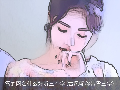 雪的网名什么好听三个字(古风昵称带雪三字)
