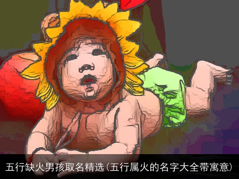五行缺火男孩取名精选(五行属火的名字大全带寓意)