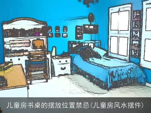 儿童房书桌的摆放位置禁忌(儿童房风水摆件)
