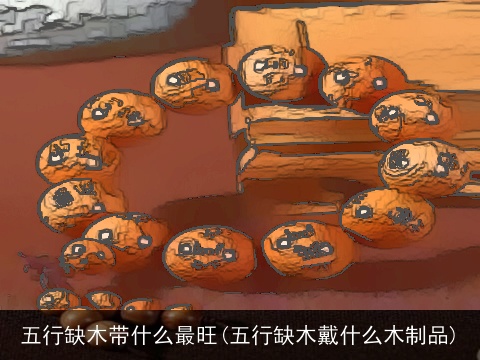 五行缺木带什么最旺(五行缺木戴什么木制品)